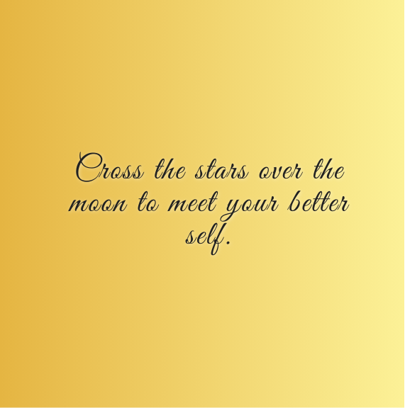 Cross the stars over the moon to meet your better self.