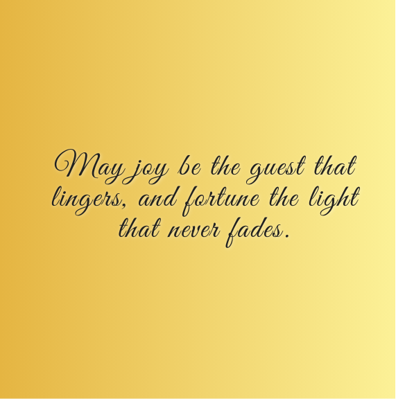 May joy be the guest that lingers, and fortune the light that never fades.