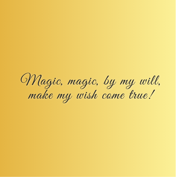 Magic, magic, by my will, make my wish come true!