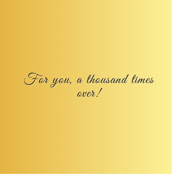 For you, a thousand times over!